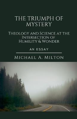 The Triumph of Mystery: Theology and Science at the Intersection of Humility and Wonder - Michael a Milton - cover