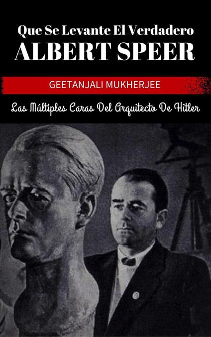 Que Se Levante El Verdadero Albert Speer: Las Múltiples Caras Del Arquitecto De Hitler - I. Fernandez,Geetanjali Mukherjee - ebook