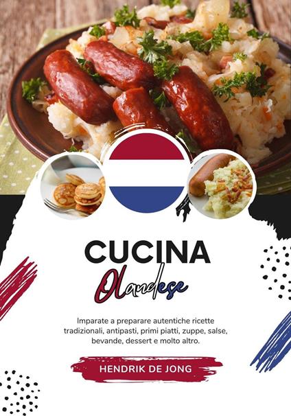 Cucina Olandese: Imparate a Preparare Autentiche Ricette Tradizionali, Antipasti, Primi Piatti, Zuppe, Salse, Bevande, Dessert e molto altro - Hendrik de Jong - ebook