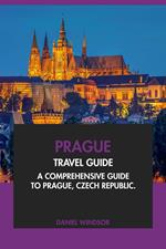 Prague Travel Guide: A Comprehensive Guide to Prague, Czech Republic