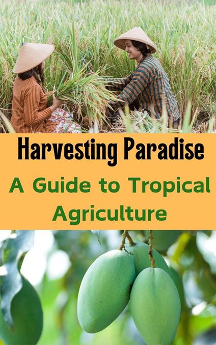 Harvesting Paradise : A Guide to Tropical Agriculture