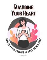 Guarding Your Heart: How To Avoid Falling In Love With A Jerk