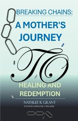 Breaking Chains: A Mother's Journey to Healing and Redemption - Nathlee R Grant - cover