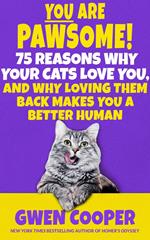 You are Pawsome! 75 Reasons Why Your Cats Love You, and Why Loving Them Back Makes You a Better Human