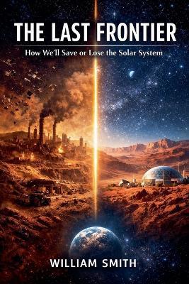 The Last Frontier: How We'll Save or Lose the Solar System - William Smith - cover