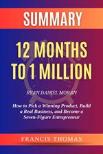 Summary of 12 Months to 1 Million by Ryan Daniel Moran How to Pick a Winning Product, Build a Real Business, and Become a Seven-Figure Entrepreneur
