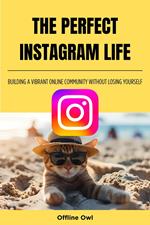 The perfect instagram life: Building a Vibrant Online Community Without Losing Yourself