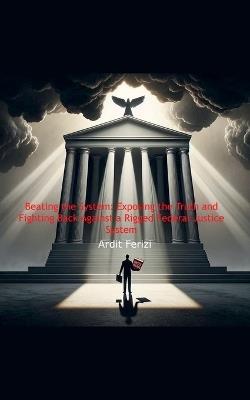 Beating the System: Exposing the Truth and Fighting Back Against a Rigged Federal Justice System - Ardit Ferizi - cover