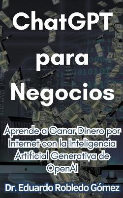 ChatGPT para Negocios Aprende a Ganar Dinero por Internet con la Inteligencia Artificial Generativa de OpenAI - Eduardo Robledo G?mez - cover