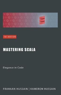 Mastering Scala: Elegance in Code - Kameron Hussain,Frahaan Hussain - cover