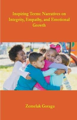 Inspiring Teens: Narratives on Integrity, Empathy, and Emotional Growth - Zemelak Goraga - cover