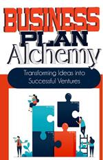 Business Plan Alchemy: Transforming Ideas Into Successful Business Ventures