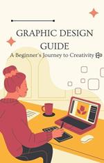 Graphic Design Guide: A Beginner's Journey to Creativity