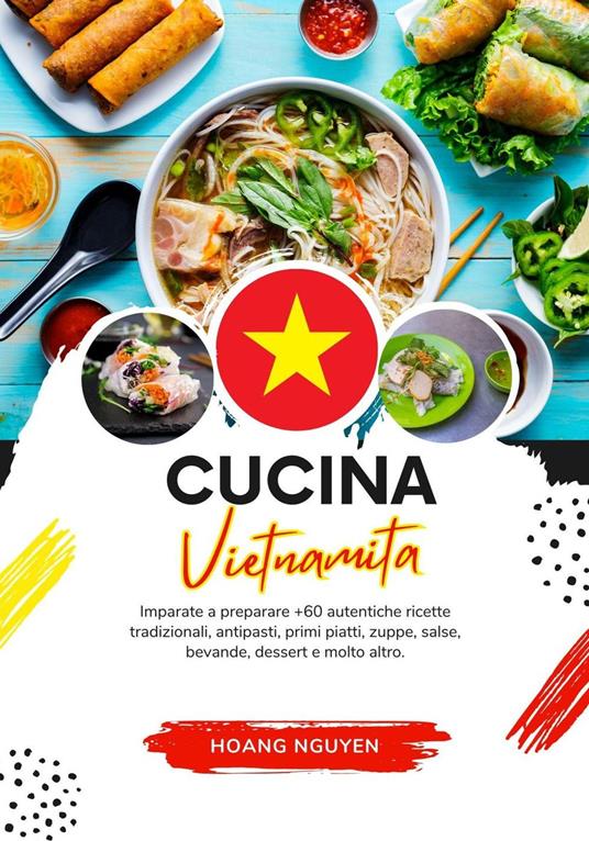 Cucina Vietnamita: Imparate a Preparare +60 Autentiche Ricette Tradizionali, Antipasti, Primi Piatti, Zuppe, Salse, Bevande, Dessert e Molto Altro - Hoang Nguyen - ebook