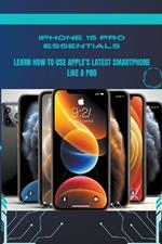 iPhone 15 Pro Essentials: Learn How to Use Apple's Latest Smartphone Like a Pro
