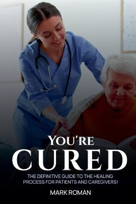You're Cured!: The Definitive Guide to The Healing Process for Patients and Caregivers! - Mark J Roman - cover