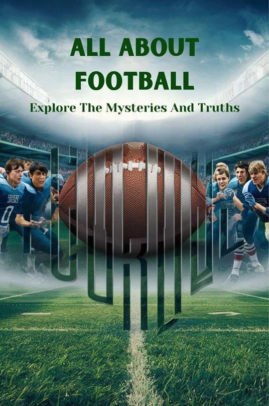 All About Football: Explore The Mysteries And Truths