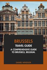 Brussels Travel Guide: A Comprehensive Guide to Brussels, Belgium