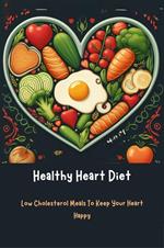 Healthy Heart Diet: Low Cholesterol Meals To Keep Your Heart Happy