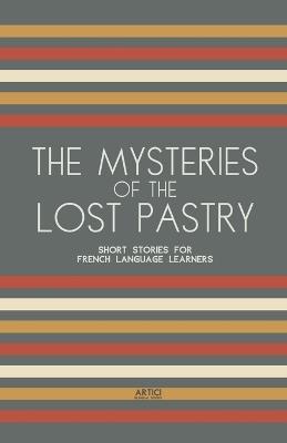 The Mysteries of the Lost Pastry: Short Stories for French Language Learners - Artici Bilingual Books - cover