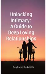 Unlocking Intimacy: A Guide to Deep Loving Relationships