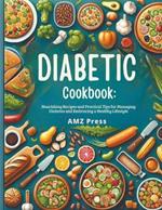 Diabetic Cookbook: Nourishing Recipes and Practical Tips for Managing Diabetes and Embracing a Healthy Lifestyle