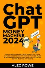 ChatGPT Money Machine 2024 - The Ultimate Chatbot Cheat Sheet to Go From Clueless Noob to Prompt Prodigy Fast! Complete AI Beginner’s Course to Catch the GPT Gold Rush Before It Leaves You Behind