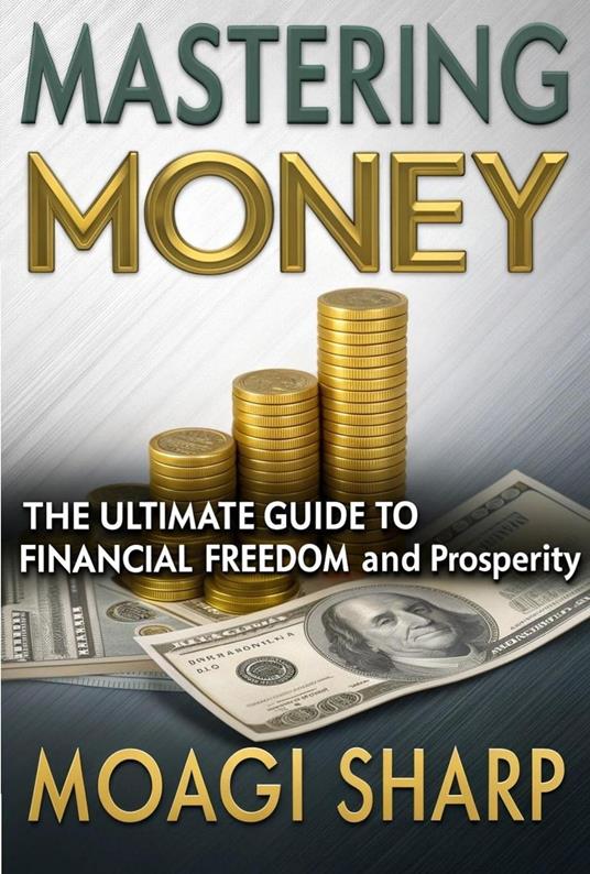 Mastering Money-The Ultimate Guide To Financial Freedom and Prosperity