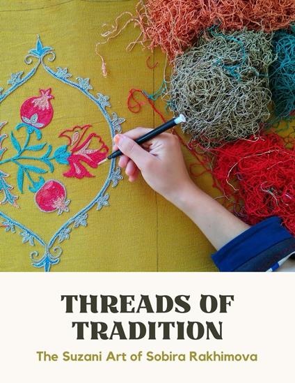 Threads of Tradition. The Suzani Art of Sobira Rakhimova