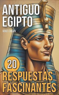 Antiguo Egipto - 20 Respuestas Fascinantes - Mike Ciman - cover