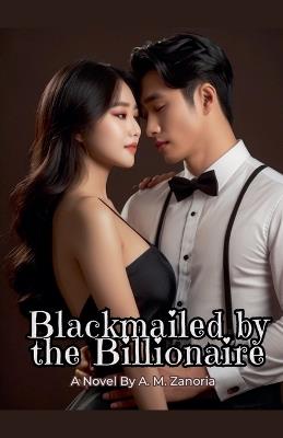 Blackmailed by the Billionaire - A M Zanoria - cover