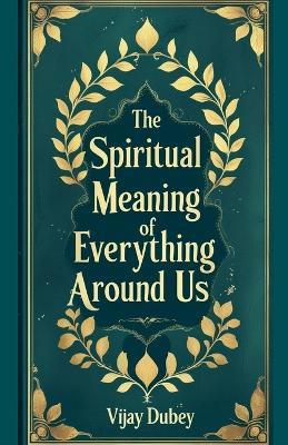 The Spiritual Meaning of Everything Around Us - Vijay Dubey - cover