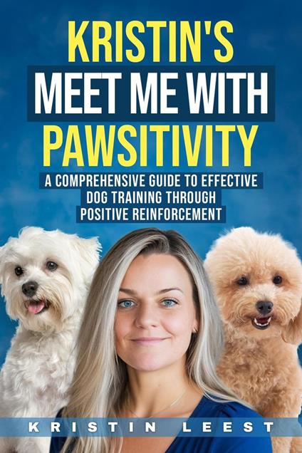 Kristin's Meet Me with Pawsitivity: A Comprehensive Guide to Effective Dog Training Through Positive Reinforcement