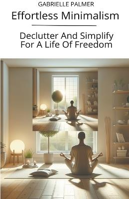 Effortless Minimalism: Declutter And Simplify For A Life Of Freedom - Gabrielle Palmer - cover