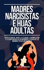 Madres Narcisistas e Hijas Adultas: Recuperación del Abuso, la Luz de Gas, la Manipulación y la Codependencia de un Narcisista + Escapar de los Miembros Tóxicos de la Familia