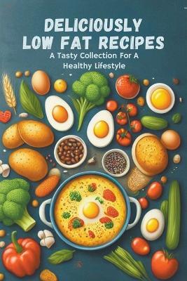 Deliciously Low Fat Recipes: A Tasty Collection For A Healthy Lifestyle - Gupta Amit - cover