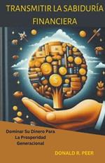 Transmitir la Sabiduría Financiera: Dominar su Dinero Para la Prosperidad Generacional