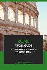 Rome Travel Guide: A Comprehensive Guide to Rome, Italy.