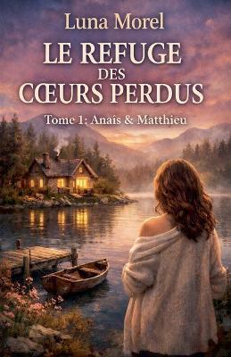 Le refuge des coeurs perdus. Tome 1: Anaïs & Matthieu - Luna Morel - cover