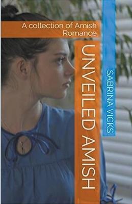 Unveiled Amish: A Collection of Amish Romance - Sabrina Vicks - cover