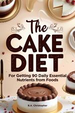 The Cake Diet - For Getting 90 Daily Essential Nutrients from Foods