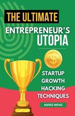 The Ultimate Entrepreneur's Utopia: Startup Growth Hacking Techniques