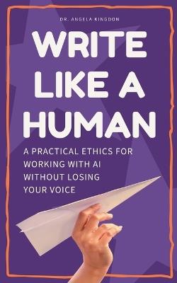 Write Like a Human: A Practical Ethics for Working With AI Without Losing Your Voice - Angela Kingdon - cover