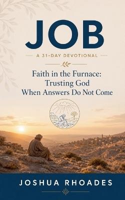 Job - A 31-Day Devotional - Faith in the Furnace: Trusting God When Answers Do Not Come - Joshua Rhoades - cover
