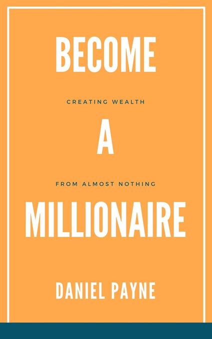 Become a Millionaire: Creating Wealth From Almost Nothing
