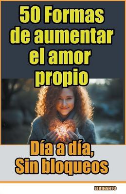 50 Formas de aumentar el amor propio, d?a a d?a, sin bloqueos - Lebihanto - cover