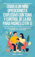 Criar a un Niño Oposicionista Explosivo con TDAH y Control de la Ira para Padres (3 en 1): Todo lo que tu hijo con TDAH y Trastorno Negativista Desafiante (TOD) desearía saber