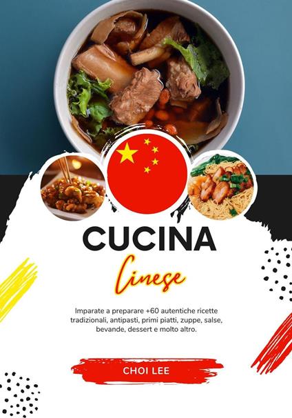 Cucina Cinese: Imparate a Preparare +60 Autentiche Ricette Tradizionali, Antipasti, Primi Piatti, Zuppe, Salse, Bevande, Dessert e Molto Altro - Choi Lee - ebook