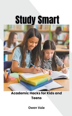 Study Smart: Academic Hacks for Kids and Teens - Owen Vale - cover