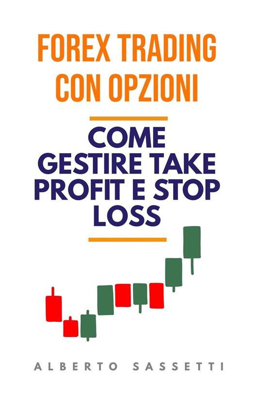 Forex trading con opzioni: come gestire take profit e stop loss - alberto sassetti - ebook